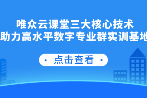 唯众云课堂三大核心技术助力高水平数字专业群实训基地