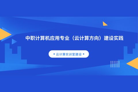 中职计算机应用专业（云计算方向）建设实践