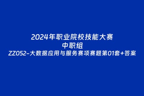 2024年职业院校中职组ZZ052大数据应用与服务赛项第01套赛题+答案