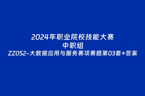 2024年职业院校中职组ZZ052大数据应用与服务赛项赛题第03套+部分答案