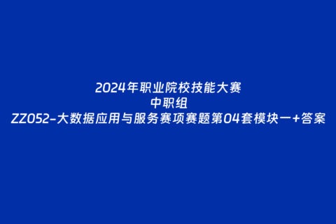 2024年职业院校中职组ZZ052大数据应用与服务赛项赛题第04套+部分答案
