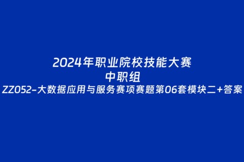 2024年职业院校中职组ZZ052大数据应用与服务赛项赛题第06套+部分答案