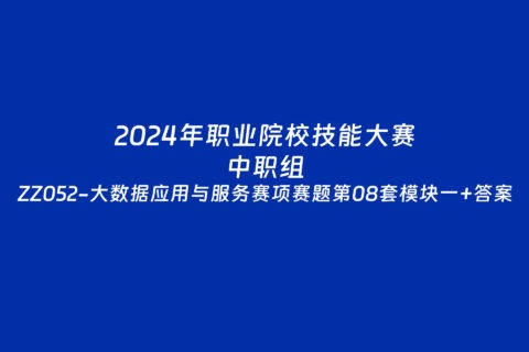 2024年职业院校中职组ZZ052大数据应用与服务赛项赛题第08套+部分答案