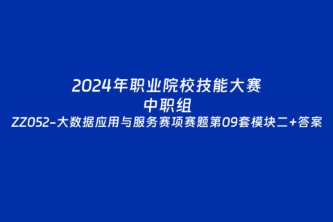 2024年职业院校中职组ZZ052大数据应用与服务赛项赛题第09套+部分答案