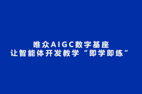 解锁AIGC实训新范式！唯众AIGC数字基座，让智能体开发教学“即学即练”
